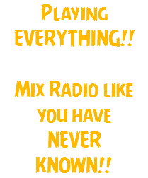 Playing EVERYTHING!! Mix Radio like you have NEVER KNOWN!!